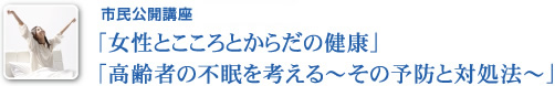 市民公開講座「女性とこころとからだの健康」「高齢者の不眠を考える～その予防と対処法～」