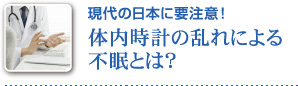現代の日本に要注意！ 体内時計の乱れによる不眠とは？