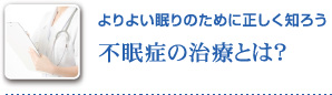 よりよい眠りのために正しく知ろう 不眠症の治療とは？