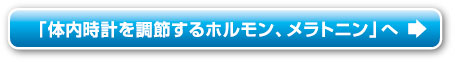 「体内時計を調節するホルモン、メラトニン」へ