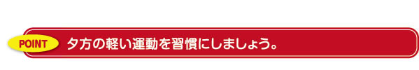 夕方の軽い運動を習慣にしましょう。