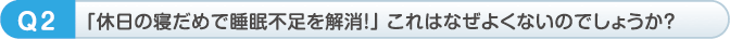 「休日の寝だめで睡眠不足を解消！」 これはなぜよくないのでしょうか？
