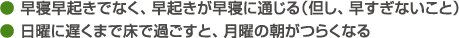 ● 早寝早起きでなく、早起きが早寝に通じる（但し、早すぎないこと）● 日曜に遅くまで床で過ごすと、月曜の朝がつらくなる