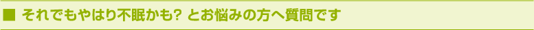 それでもやはり不眠かも？ とお悩みの方へ質問です